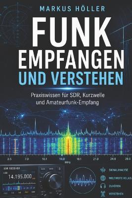 Funk empfangen und verstehen: Der praktische Einstieg in SDR, Antennen, Kurzwelle, digitale Signale und Amateurfunk Vom ersten Rauschen bis zur eigenen Empfangsstation - Funktechnik einfach erklärt - Markus Höller - cover