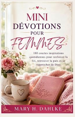 Mini-Dévotions Pour Femmes: 180 courtes inspirations quotidiennes pour renforcer la foi, retrouver la paix et se rapprocher de Dieu - Mary H Dahlke - cover