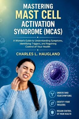 Mastering Mast Cell Activation Syndrome (MCAS): A Woman's Guide to Understanding Symptoms, Identifying Triggers, and Regaining Control of Your Health - Charles L Haugland - cover