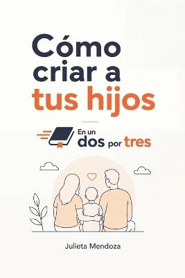 Cómo criar a tus hijos En un Dos por Tres - Julieta Mendoza - cover