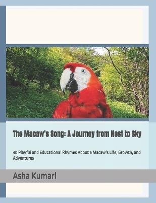 The Macaw's Song: A Journey from Nest to Sky: 40 Playful and Educational Rhymes About a Macaw's Life, Growth, and Adventures - Asha Kumari - cover