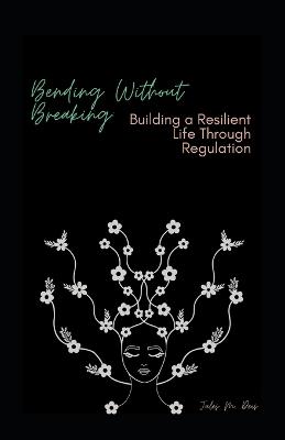 Bending Without Breaking: Building a Resilient Life Through Regulation: Somatic Tools to Reset Your Nervous System and Reclaim Your Calm in Under 60 Seconds - Jules M Deis - cover