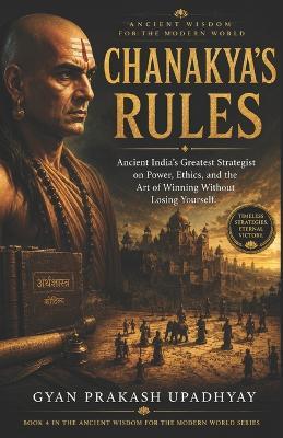Chanakya's Rules: Ancient India's Greatest Strategist on Power, Ethics, and the Art of Winning Without Losing Yourself - Gyan Prakash Upadhyay - cover