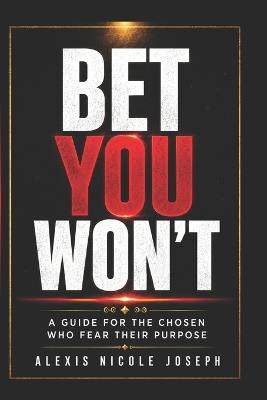 Bet You Won't: A Guide for the Chosen Who Fear Their Purpose - Alexis Nicole Joseph - cover