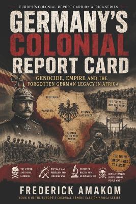 Germany's Colonial Report Card: Genocide, Empire and the Forgotten German Legacy in Africa - Frederick Amakom - cover