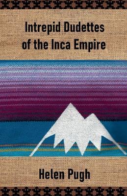 Intrepid Dudettes of the Inca Empire - Helen Pugh - cover