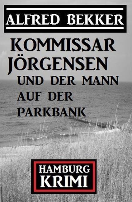 Kommissar Jörgensen und der Mann auf der Parkbank: Hamburg Krimi