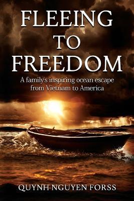 Fleeing to Freedom: A Family's Inspiring Ocean Escape from Vietnam to America - Quynh Nguyen Forss - cover