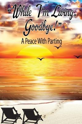 "While I'm Living, Goodbye!" A Peace With Parting - Juanita D Tennant - cover