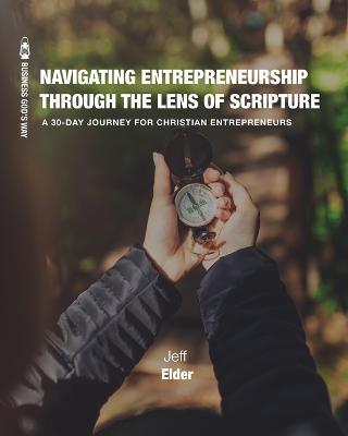 Navigating Entrepreneurship Through the Lens of Scripture: A 30-Day Journey for Christian Entrepreneurs - Jeff Elder - cover