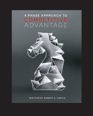 4 Phase Approach to Competitive Advantage - Robert A Cartia - cover