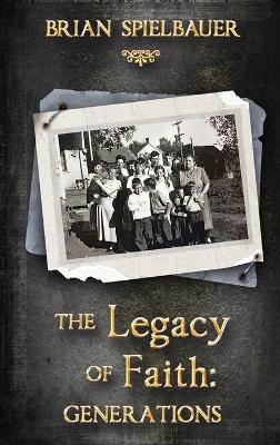 The Legacy of Faith: Generations - Brian Spielbauer - cover