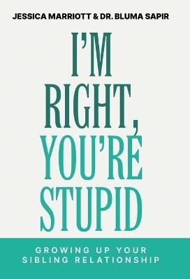 I'm Right, You're Stupid: Growing Up Your Sibling Relationship - Jessica Marriott,Bluma Sapir - cover