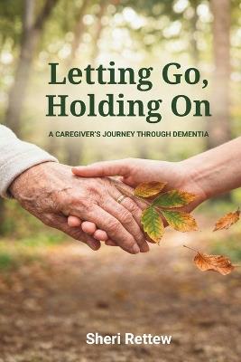 Letting Go, Holding On: A Caregiver's Journey Through Dementia - Sheri Rettew - cover