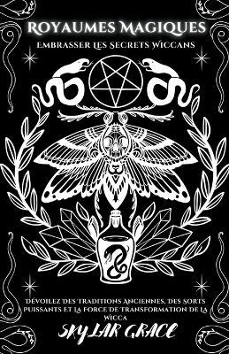 Royaumes Magiques - Embrasser Les Secrets Wiccans - Dévoilez Des Traditions Anciennes, Des Sorts Puissants Et La Force De Transformation De La Wicca - Skylar Grace - cover