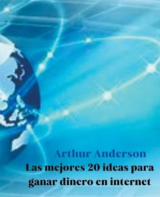 Las mejores 20 ideas para ganar dinero en internet - Arthur Anderson - cover