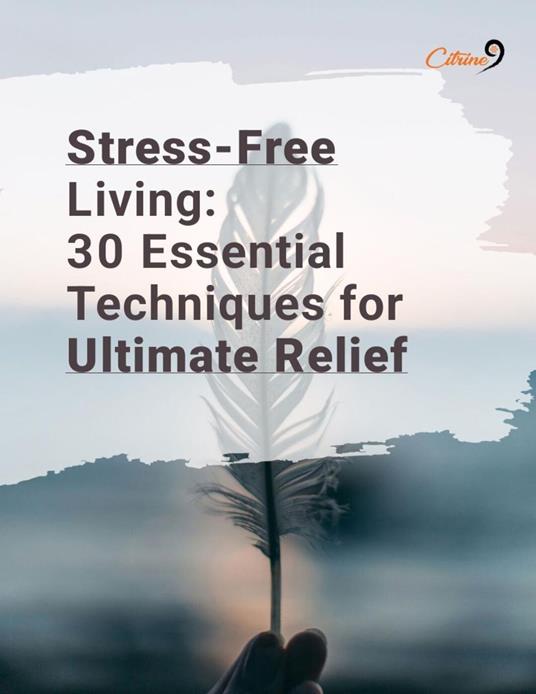 Stress Free Living-30 Essential Techniques for Ultimate Relief