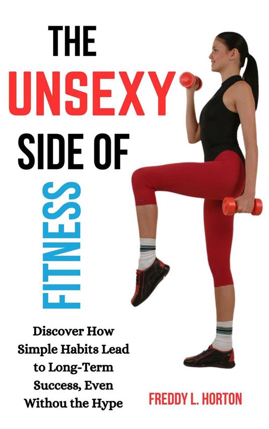 The Unsexy Side of Fitness: Discover How Simple Habits Lead to Long-Term Success, Even Without the Hype