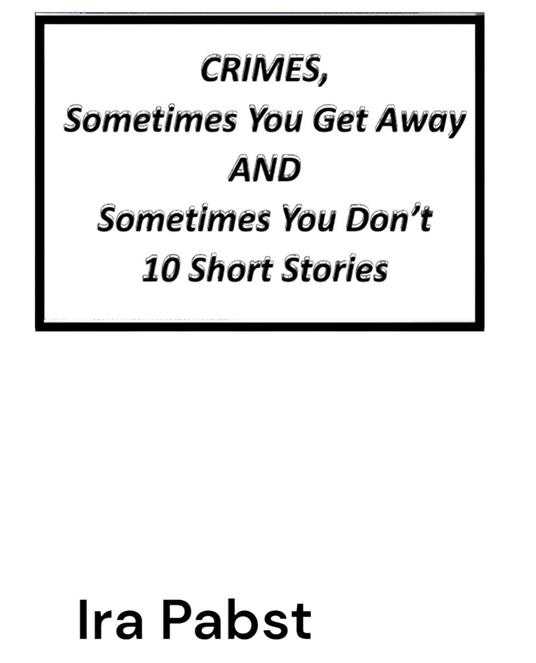 Crimes, Sometimes You Get Away and Sometimes You Don't - 10 Short Stories