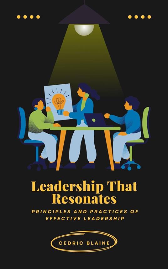 Leadership That Resonates: Principles and Practices of Effective Leadership