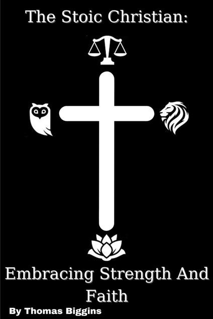 The Stoic Christian: Embracing Strength And Faith
