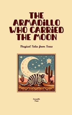 The Armadillo Who Carried the Moon: Magical Tales from Texas - Camaille Press - cover