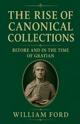 The Rise of Canonical Collections Before and in the Time of Gratian - William Ford - cover