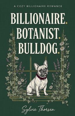Billionaire. Botanist. Bulldog. - Sylvie Thorsen - cover