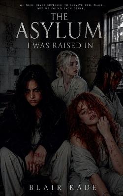 The Asylum I Was Raised In - Blair Kade - cover