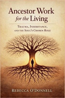 Ancestor Work for the Living: Trauma, Inheritance, and the Soul's Chosen Role - Rebecca O'Donnell - cover