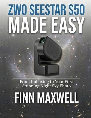 ZWO Seestar S50 Made Easy: From Unboxing to Your First Stunning Night Sky Photo - Finn Maxwell - cover