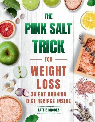 The Pink Salt Trick for Weight Loss: A Natural Approach to Reducing Cravings, Balancing Hormones, and Supporting Daily Fat Burn with 30 Fat-Burning Diets Recipes - Kattie Brooks - cover