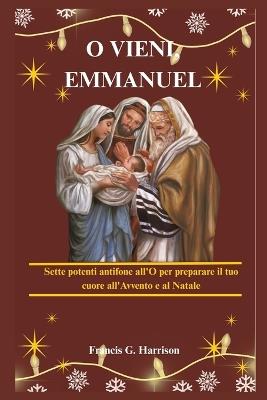 O Vieni, Emmanuel: Sette potenti antifone all'O per preparare il tuo cuore all'Avvento e al Natale - Francis G Harrison - cover