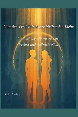 Von der Verliebtheit zur bleibenden Liebe: Ein Buch über Partnerschaft, Verlust und bleibende Nähe - Walter Markert - cover