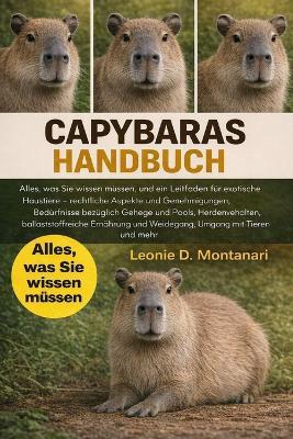 Capybaras Handbuch: Alles, was Sie wissen müssen, und ein Leitfaden für exotische Haustiere - rechtliche Aspekte und Genehmigungen, Bedürfnisse bezüglich Gehege und Pools, Herdenverhalten, ballaststoffreiche Ernährung und Weidegang, Umgang mit Tieren... - Leonie D Montanari - cover