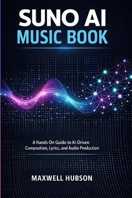 Suno AI Music Book: A Hands-On Guide to AI-Driven Composition, Lyrics, and Audio Production - Mawell Hubson - cover