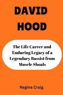 David Hood: The Life Career and Enduring Legacy of Legendary Bassist from Muscle Shoals - Regina Craig - cover