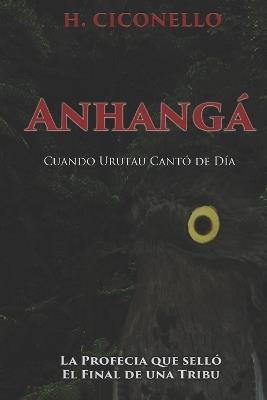 Anhangá: Cuando Urutau cantó de Día: La profecía que selló el final de una tribu. - H Ciconello - cover