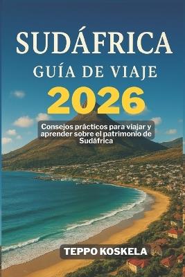 Sudafrica Guia de Viaje 2026: Consejos practicos para viajar y aprender sobre el patrimonio de Sudafrica - Teppo Koskela - cover
