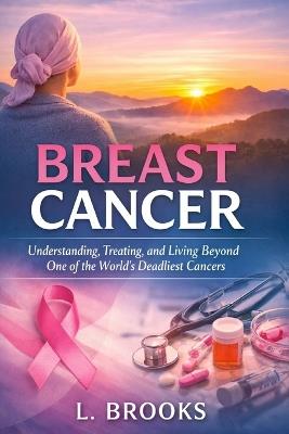 Breast Cancer: Understanding, Treating, and Living Beyond One of the World's Most Common Cancers - Lydia Brooks - cover