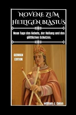 Novene Zum Heiligen Blasius: Neun Tage des Gebets, der Heilung und des göttlichen Schutzes. - William J Colon - cover