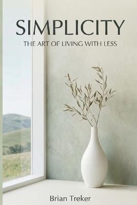 Simplicity: The Art of Living with Less - Brian Treker - cover