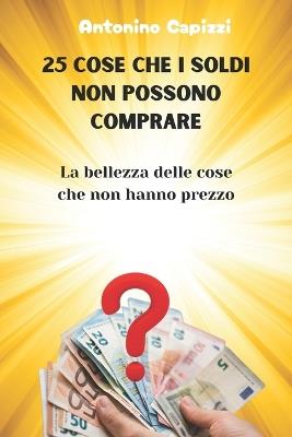 25 Cose Che I Soldi Non Possono Comprare: La bellezza delle cose che non hanno prezzo - Antonino Capizzi - cover