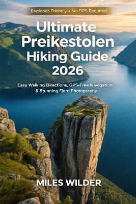 Ultimate Preikestolen Hiking Guide 2026: Easy Walking Directions, GPS-Free Navigation and Stunning Fjord Photography - Miles Wilder - cover