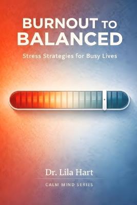 Burnout to Balanced: Stress Strategies for Busy Lives - Lila Hart - cover