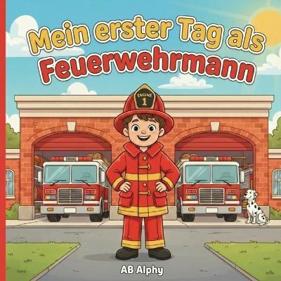 Mein erster Tag als Feuerwehrmann: Eine spannende Feuerwehr-Geschichte für neugierige Kinder - Ab Alphy - cover