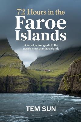 72 Hours in the Faroe Islands: A Smart, Scenic Guide to the World's Most Dramatic Islands - Tem Sun - cover