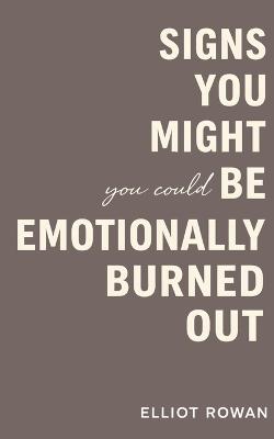 Signs You Might Be Emotionally Burned Out: A Gentle, Non-Clinical Book of Recognition for When Stress, Overwhelm, and Emotional Exhaustion Start to Feel Like Your Normal - Elliot Rowan - cover