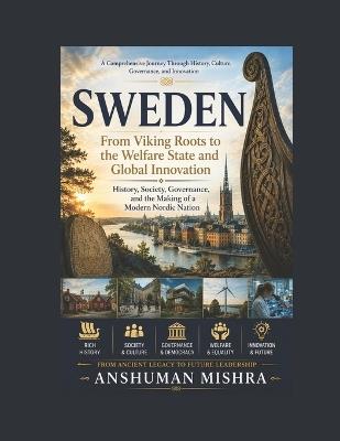 Sweden: From Viking Roots to the Welfare State and Global Innovation: History, Society, Governance, and the Making of a Modern Nordic Nation - Anshuman Mishra - cover