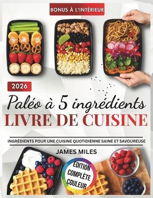 Paléo à 5 ingrédients 2026: Des recettes paléo faciles avec seulement cinq ingrédients, idéales pour les personnes occupées qui recherchent des repas simples, sains et délicieux au quotidien. - James Miles - cover